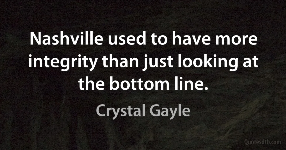 Nashville used to have more integrity than just looking at the bottom line. (Crystal Gayle)