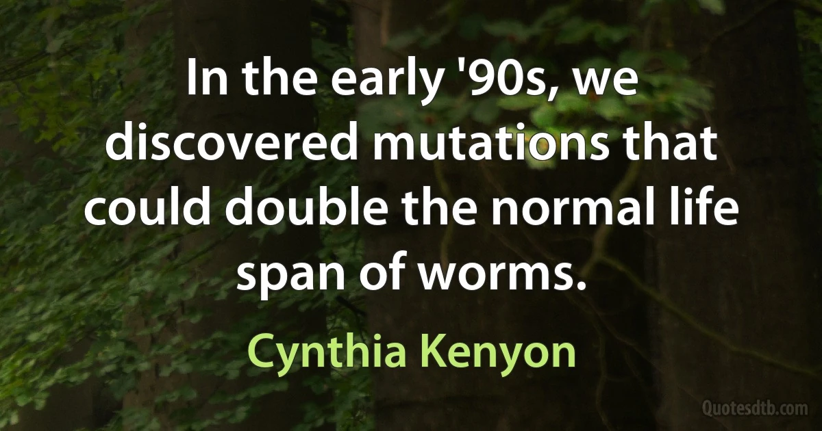 In the early '90s, we discovered mutations that could double the normal life span of worms. (Cynthia Kenyon)