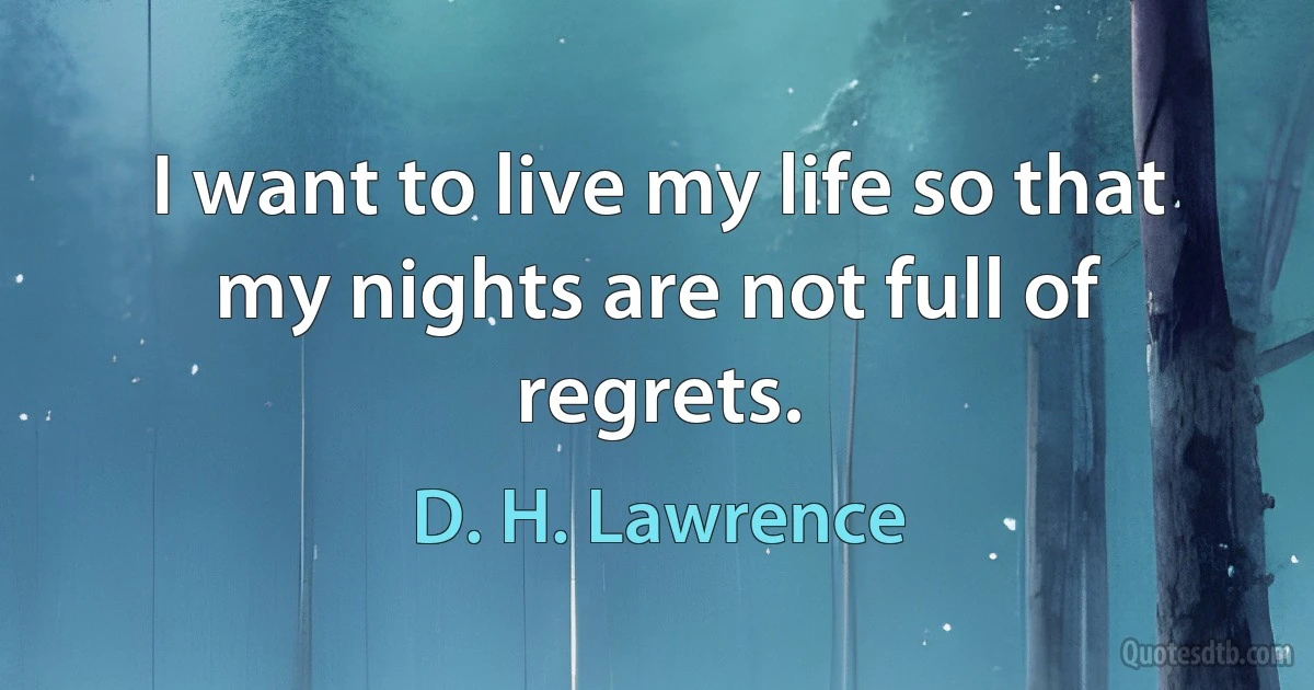 I want to live my life so that my nights are not full of regrets. (D. H. Lawrence)