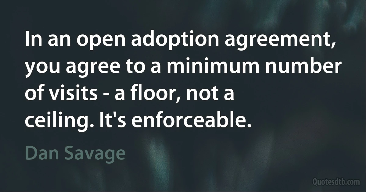 In an open adoption agreement, you agree to a minimum number of visits - a floor, not a ceiling. It's enforceable. (Dan Savage)