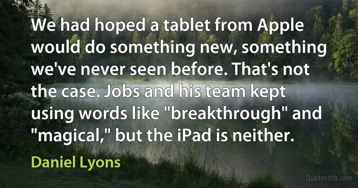 We had hoped a tablet from Apple would do something new, something we've never seen before. That's not the case. Jobs and his team kept using words like "breakthrough" and "magical," but the iPad is neither. (Daniel Lyons)