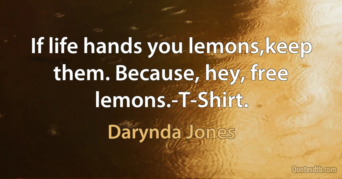 If life hands you lemons,keep them. Because, hey, free lemons.-T-Shirt. (Darynda Jones)