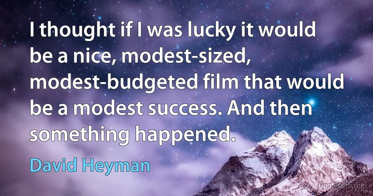 I thought if I was lucky it would be a nice, modest-sized, modest-budgeted film that would be a modest success. And then something happened. (David Heyman)