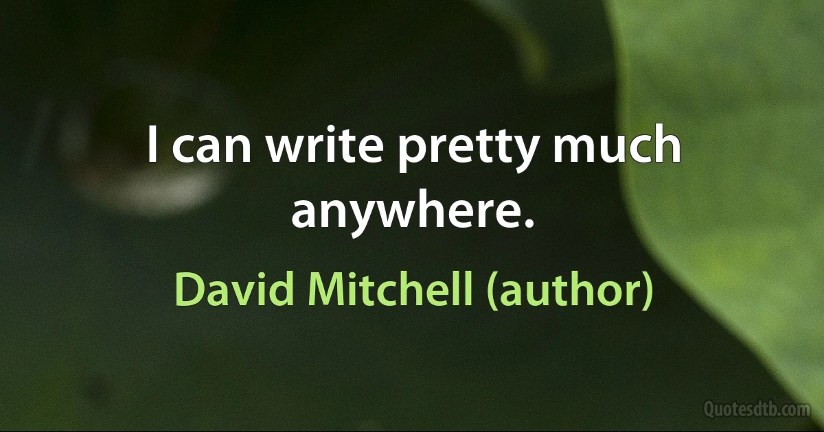 I can write pretty much anywhere. (David Mitchell (author))