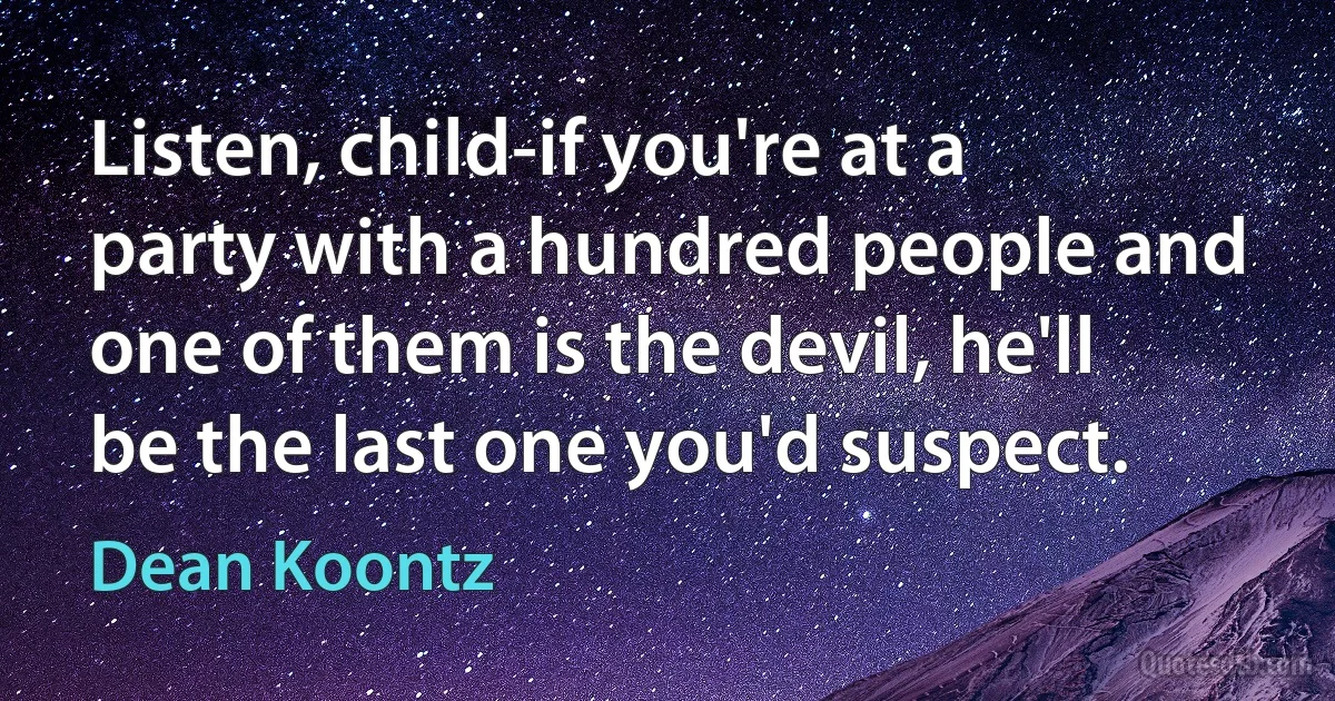 Listen, child-if you're at a party with a hundred people and one of them is the devil, he'll be the last one you'd suspect. (Dean Koontz)