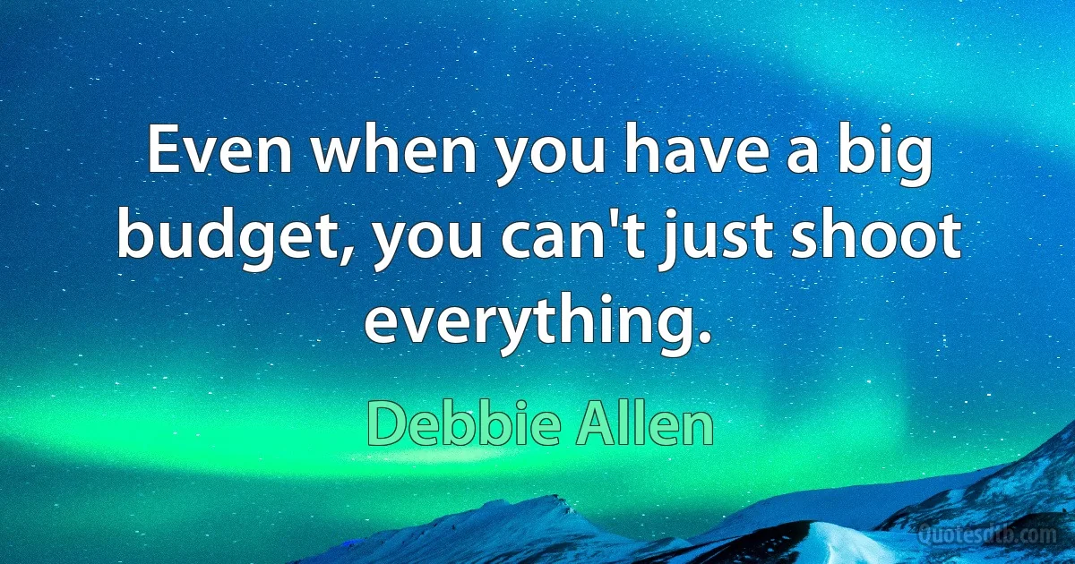 Even when you have a big budget, you can't just shoot everything. (Debbie Allen)