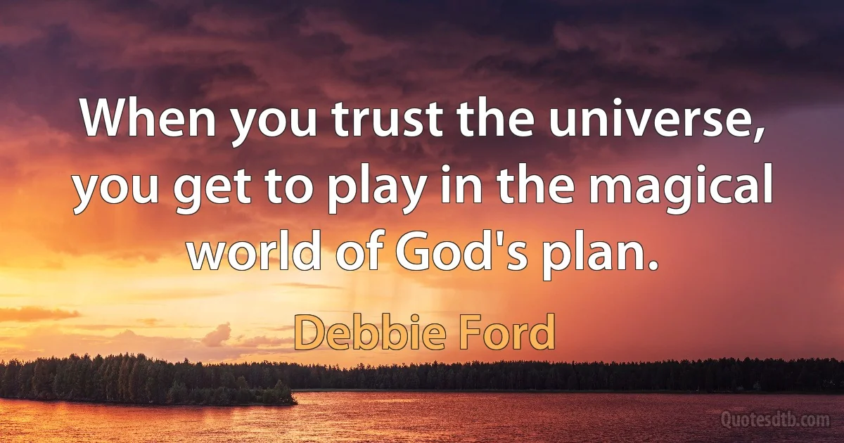 When you trust the universe, you get to play in the magical world of God's plan. (Debbie Ford)