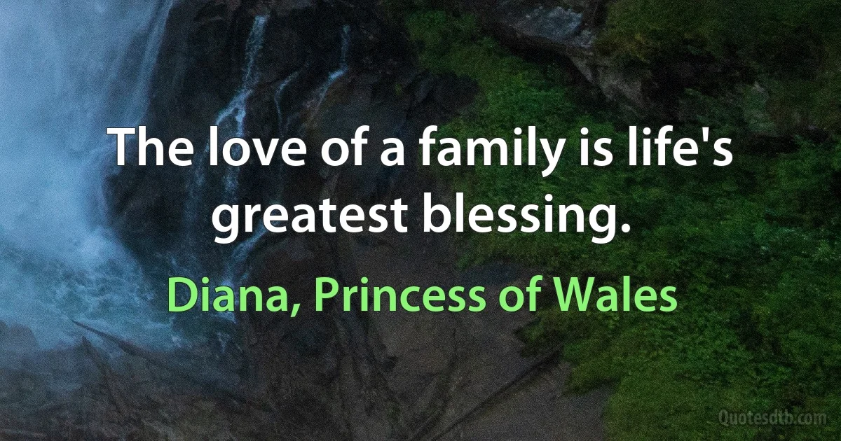 The love of a family is life's greatest blessing. (Diana, Princess of Wales)