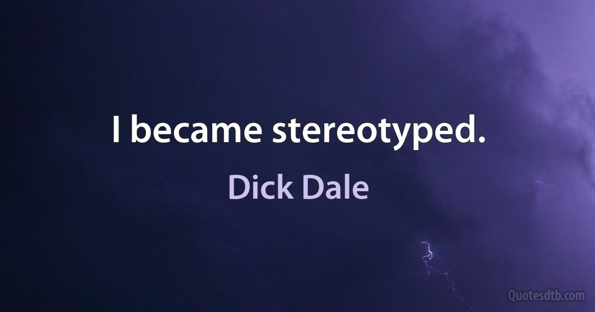 I became stereotyped. (Dick Dale)