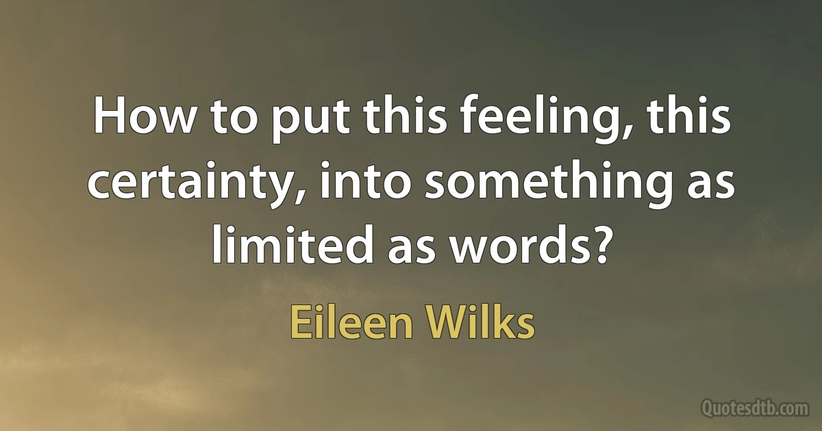 How to put this feeling, this certainty, into something as limited as words? (Eileen Wilks)