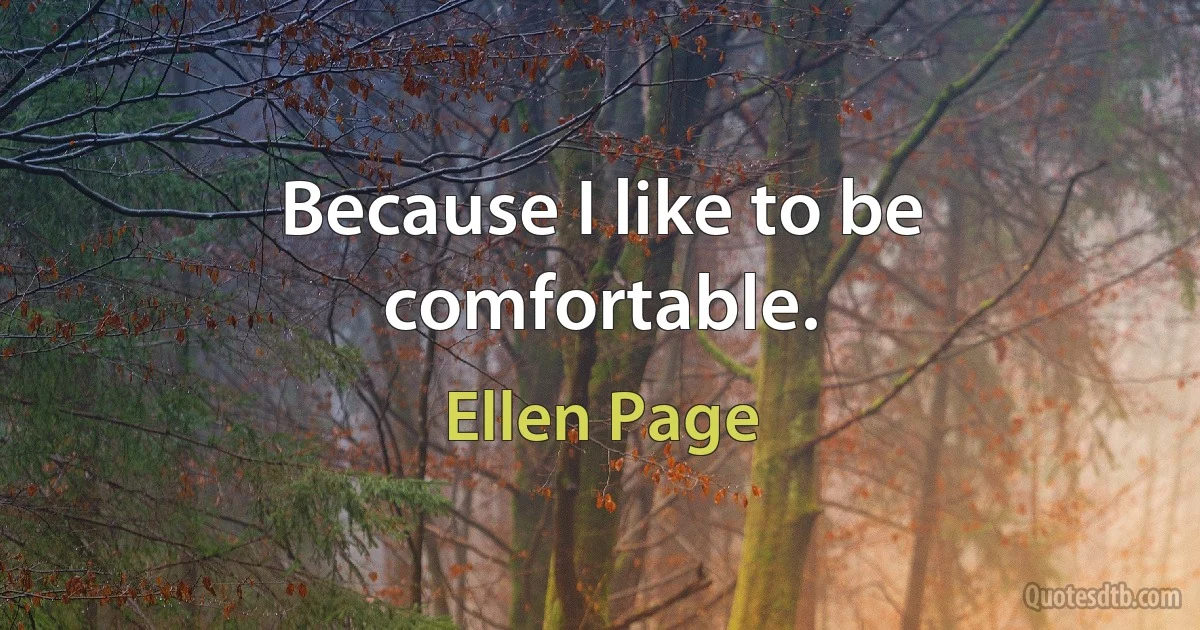 Because I like to be comfortable. (Ellen Page)