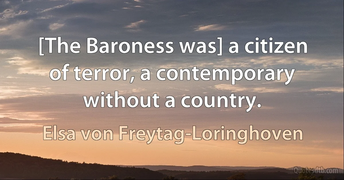 [The Baroness was] a citizen of terror, a contemporary without a country. (Elsa von Freytag-Loringhoven)