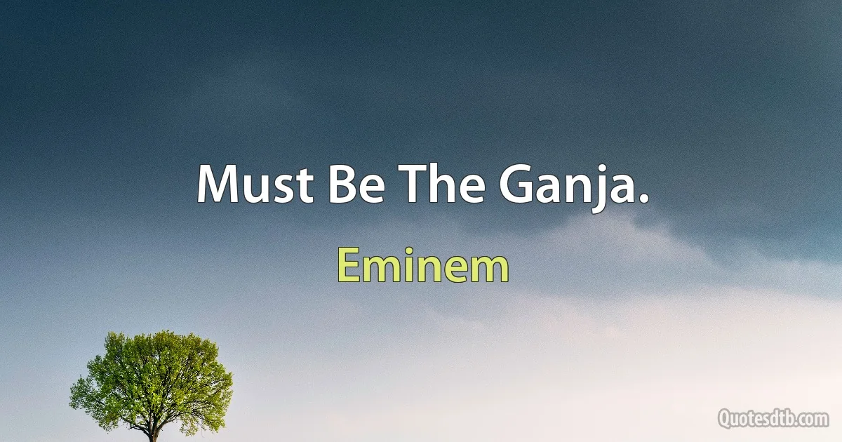 Must Be The Ganja. (Eminem)