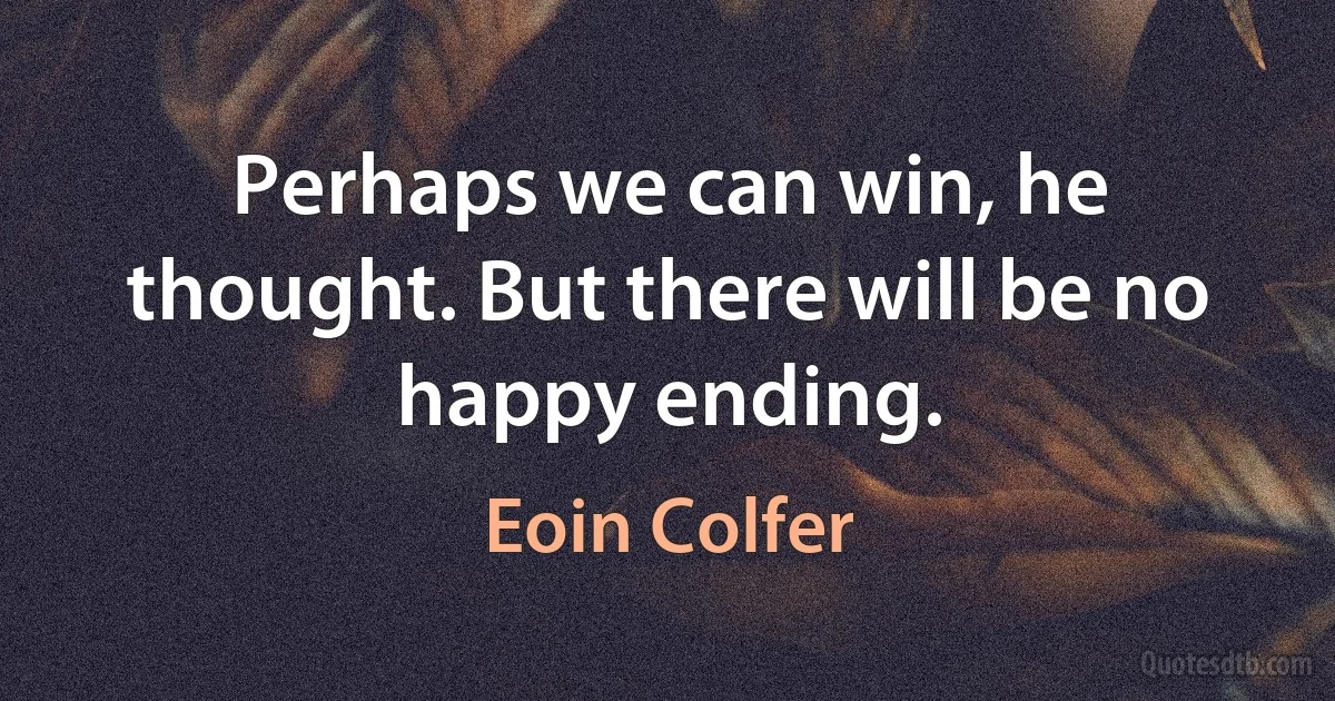 Perhaps we can win, he thought. But there will be no happy ending. (Eoin Colfer)