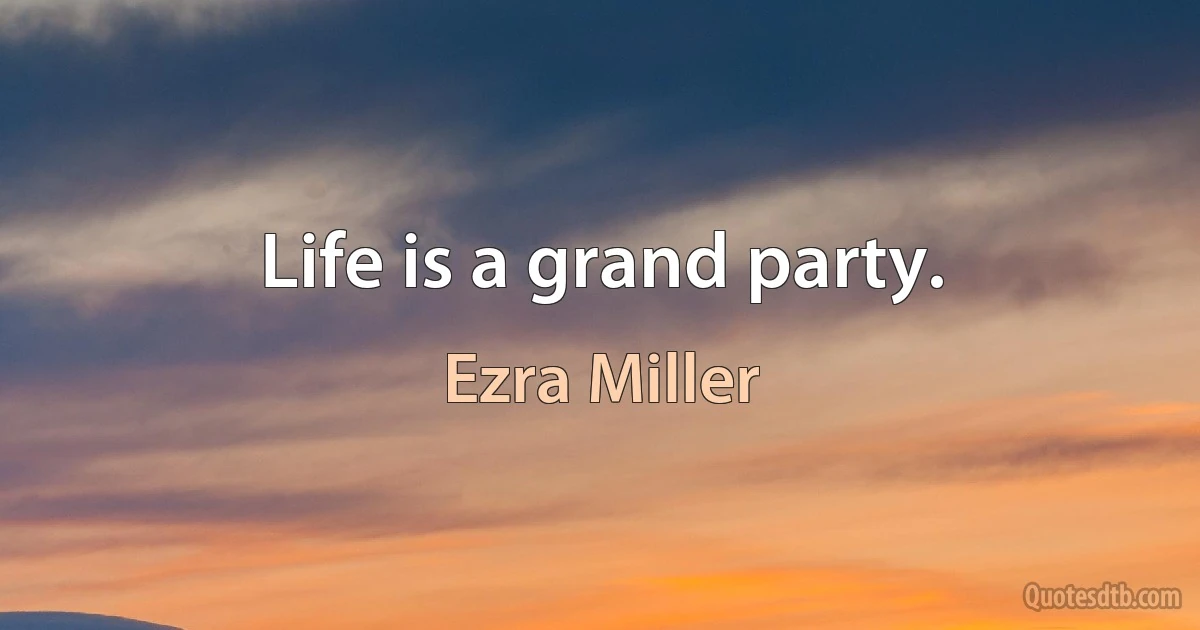 Life is a grand party. (Ezra Miller)