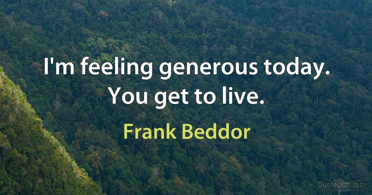 I'm feeling generous today. You get to live. (Frank Beddor)