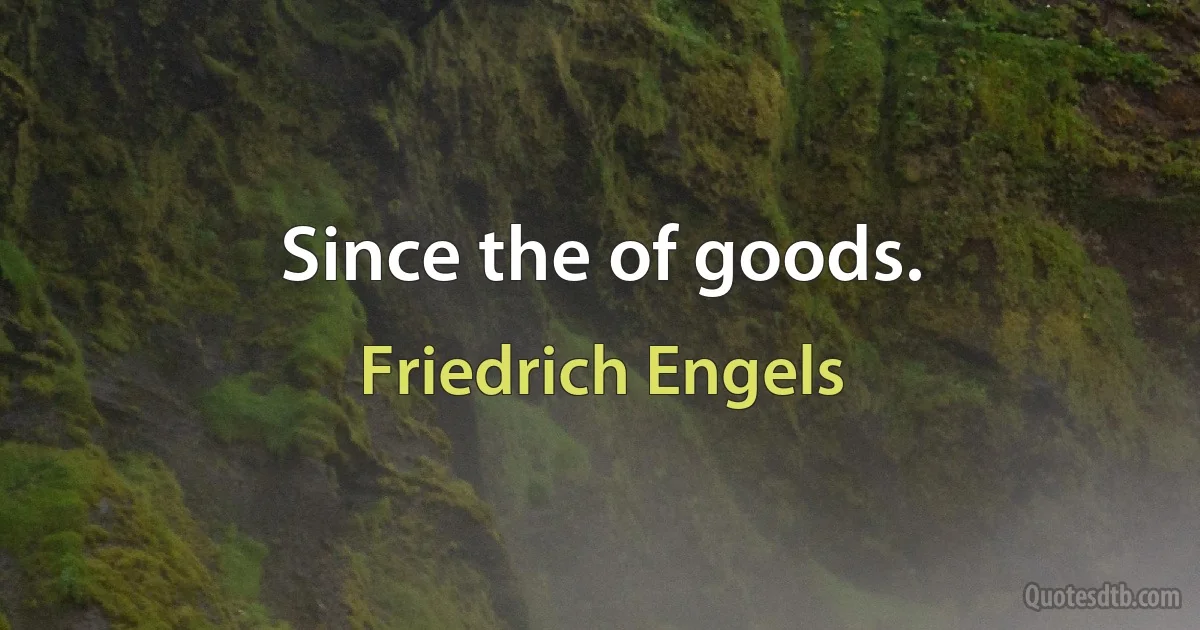 Since the of goods. (Friedrich Engels)