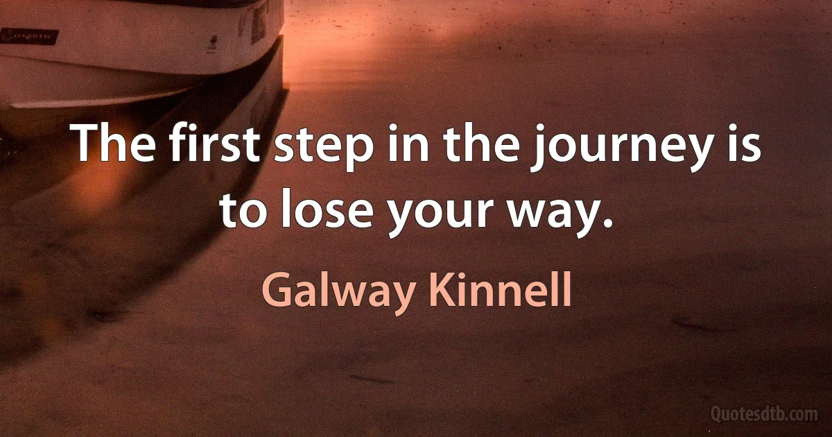 The first step in the journey is to lose your way. (Galway Kinnell)