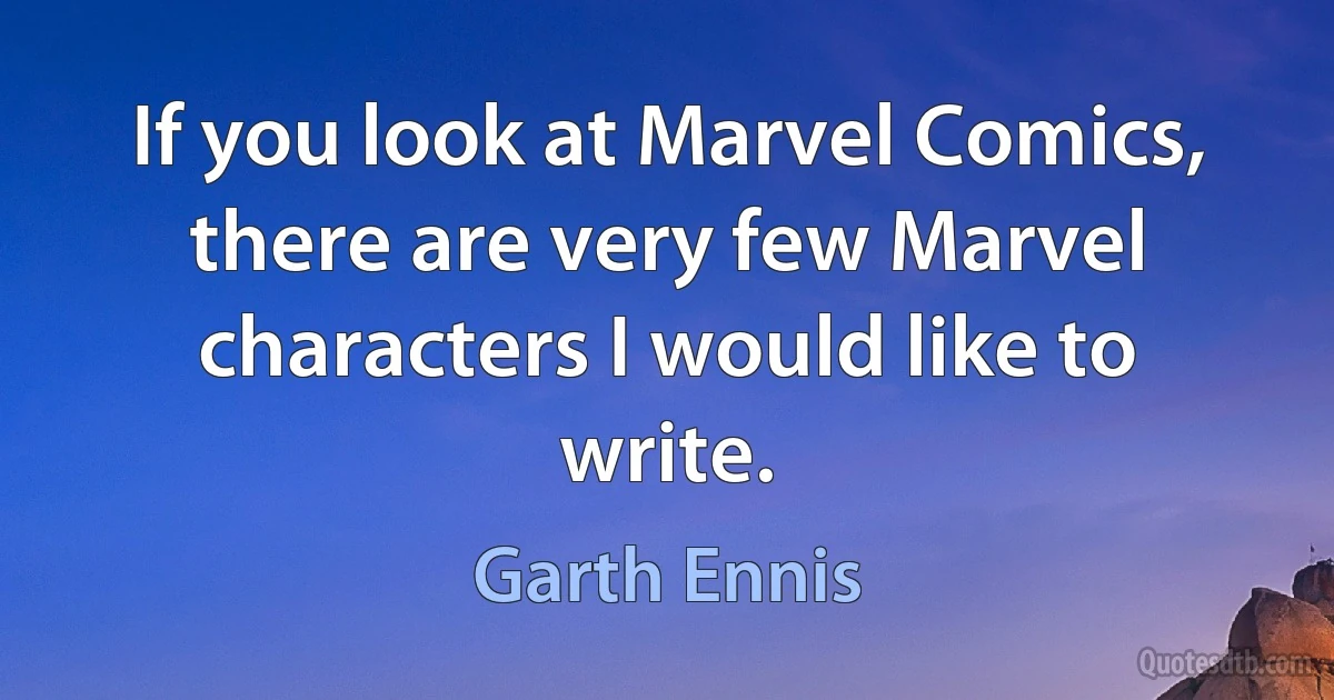 If you look at Marvel Comics, there are very few Marvel characters I would like to write. (Garth Ennis)