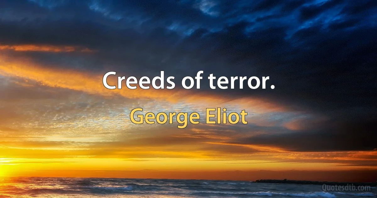 Creeds of terror. (George Eliot)