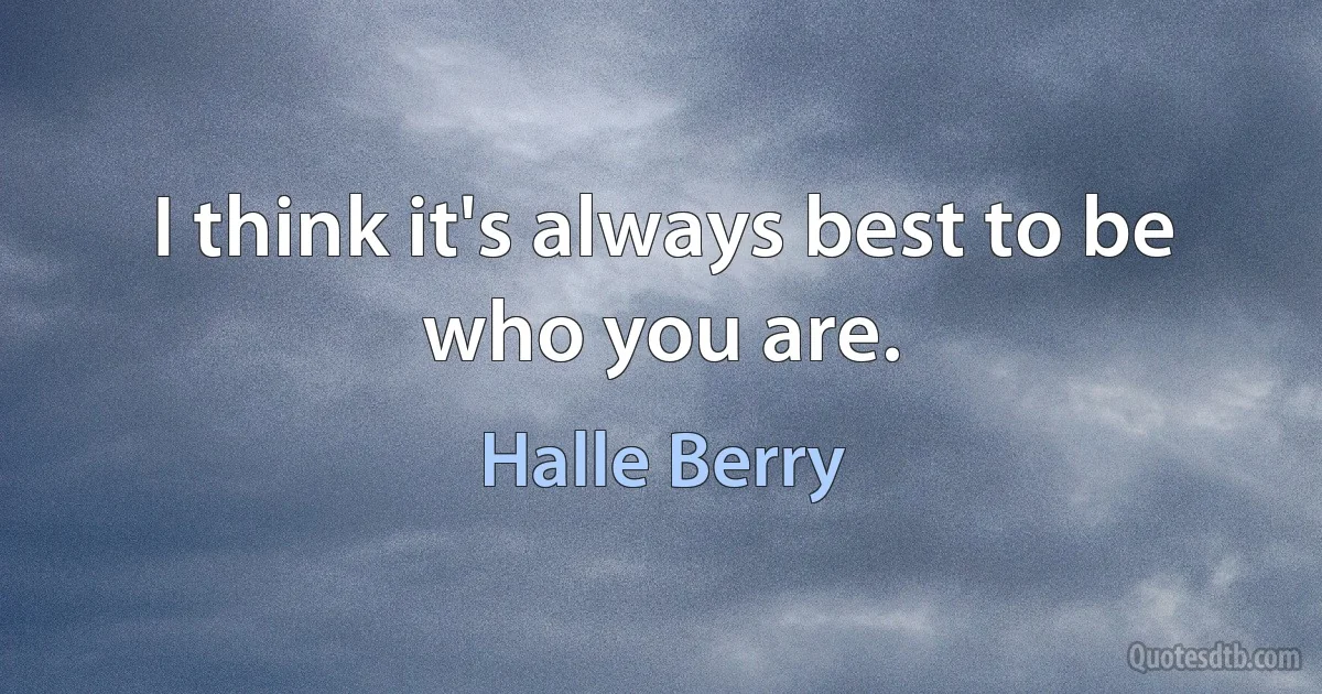 I think it's always best to be who you are. (Halle Berry)