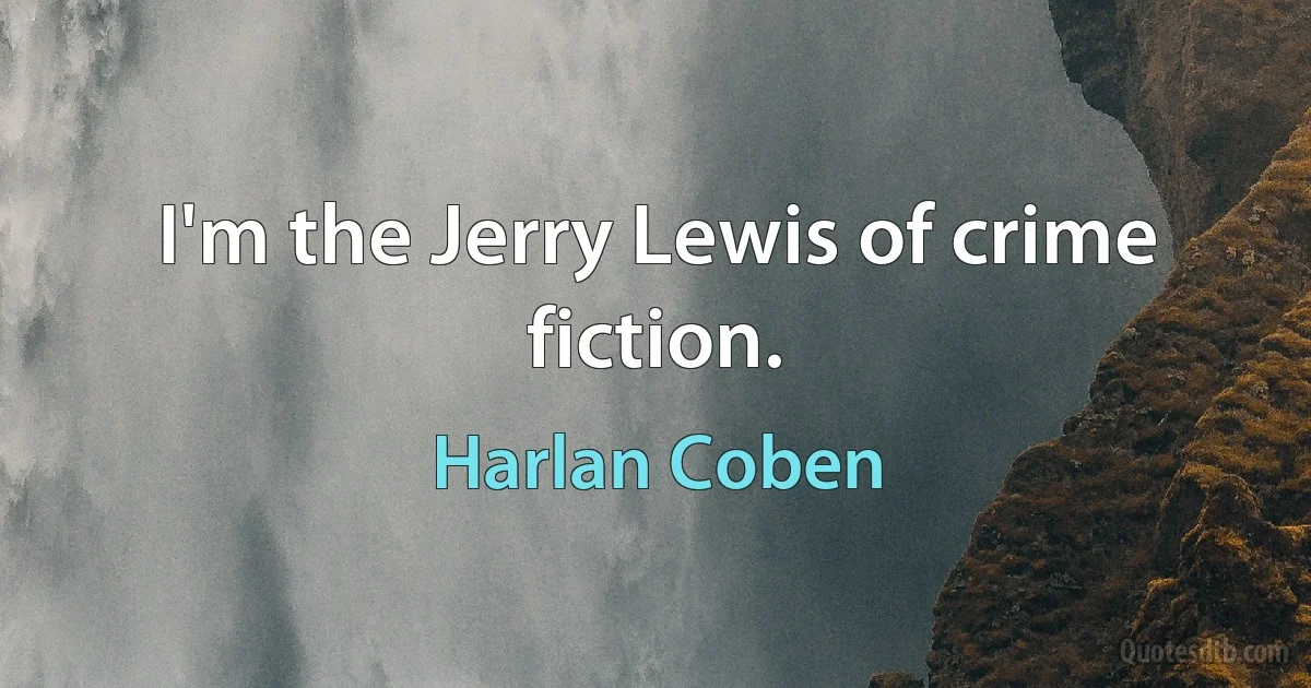 I'm the Jerry Lewis of crime fiction. (Harlan Coben)