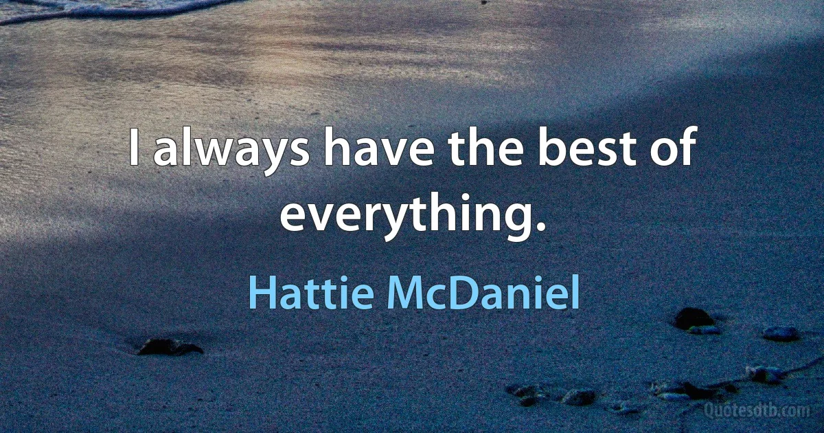 I always have the best of everything. (Hattie McDaniel)