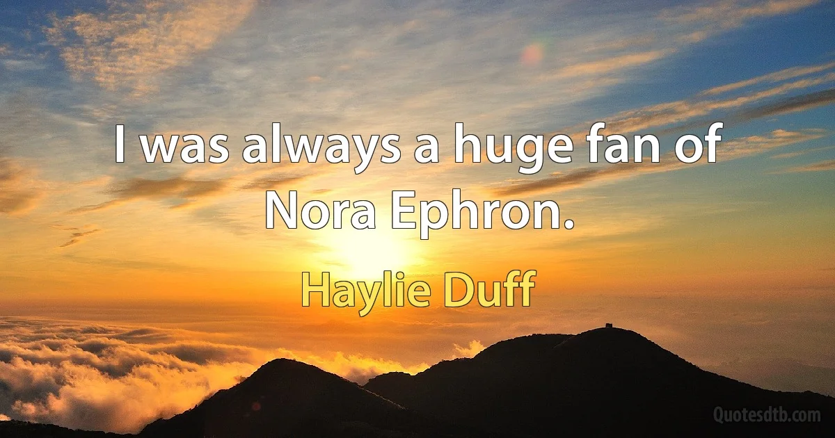 I was always a huge fan of Nora Ephron. (Haylie Duff)