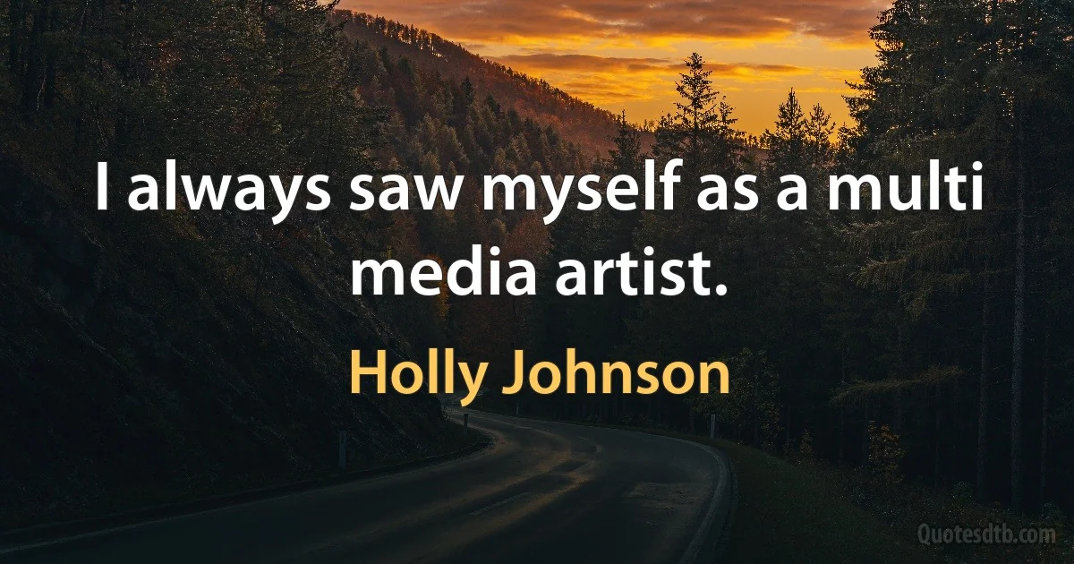 I always saw myself as a multi media artist. (Holly Johnson)