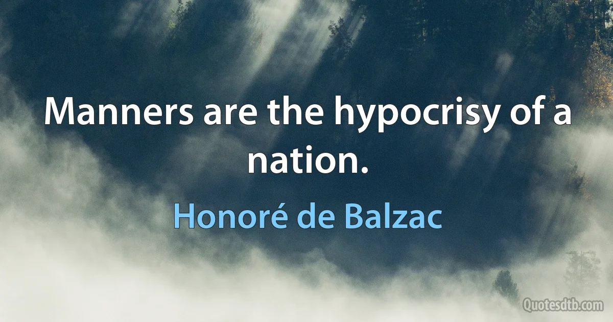 Manners are the hypocrisy of a nation. (Honoré de Balzac)