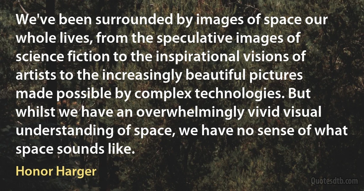 We've been surrounded by images of space our whole lives, from the speculative images of science fiction to the inspirational visions of artists to the increasingly beautiful pictures made possible by complex technologies. But whilst we have an overwhelmingly vivid visual understanding of space, we have no sense of what space sounds like. (Honor Harger)