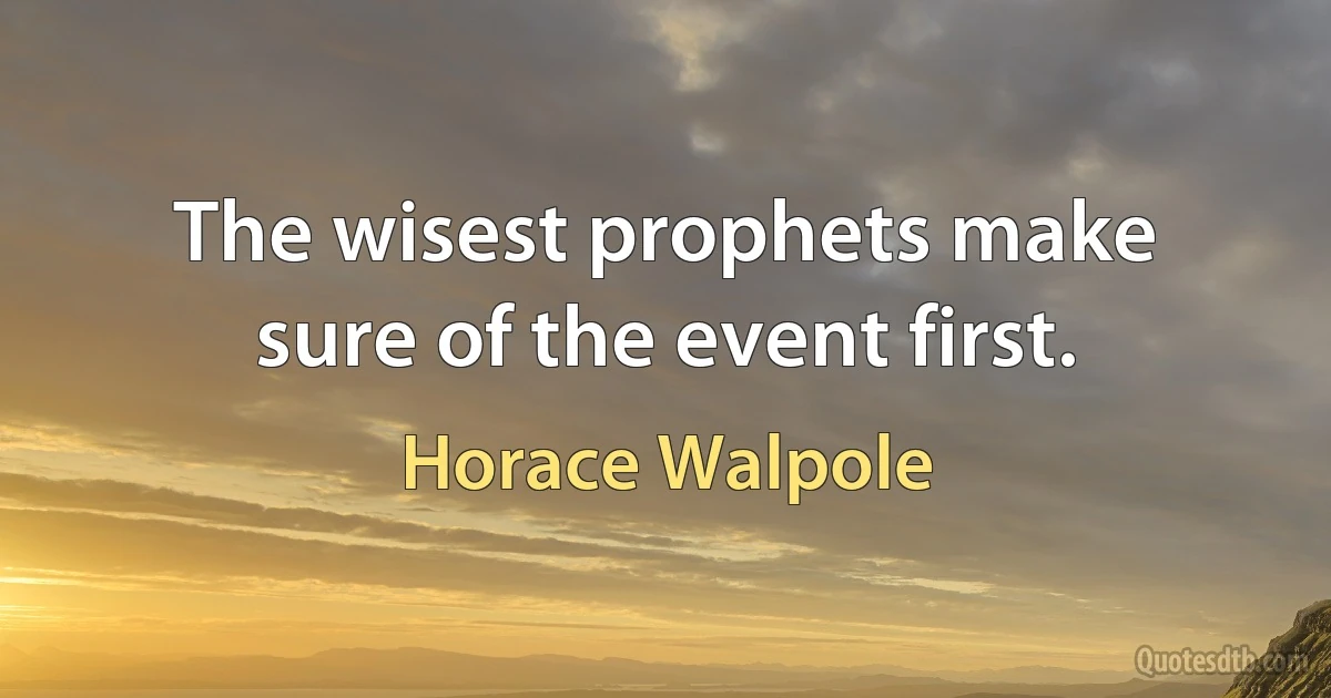 The wisest prophets make sure of the event first. (Horace Walpole)