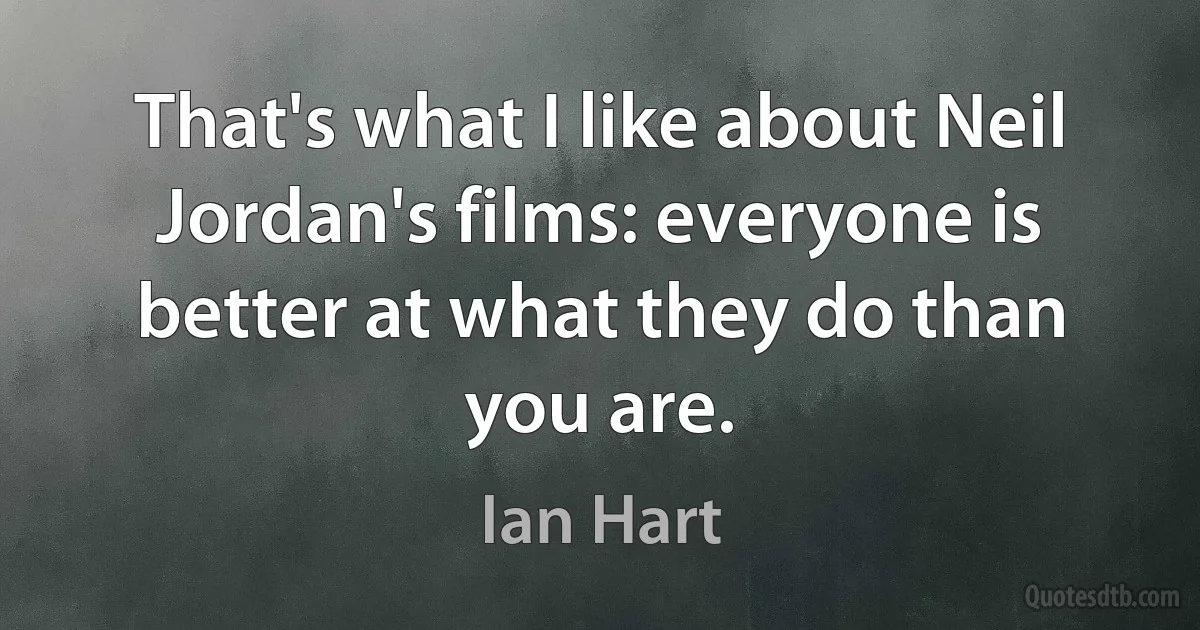 That's what I like about Neil Jordan's films: everyone is better at what they do than you are. (Ian Hart)