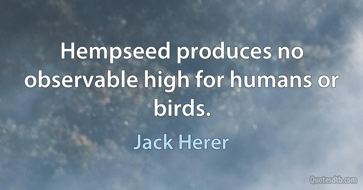 Hempseed produces no observable high for humans or birds. (Jack Herer)