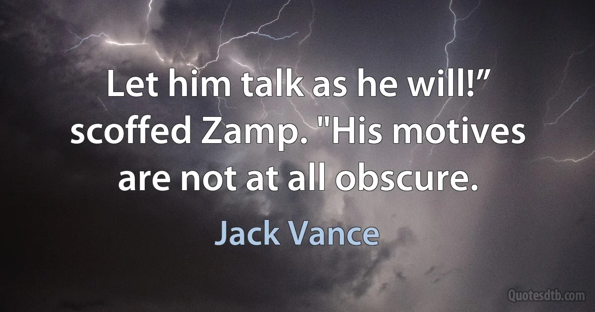 Let him talk as he will!” scoffed Zamp. "His motives are not at all obscure. (Jack Vance)