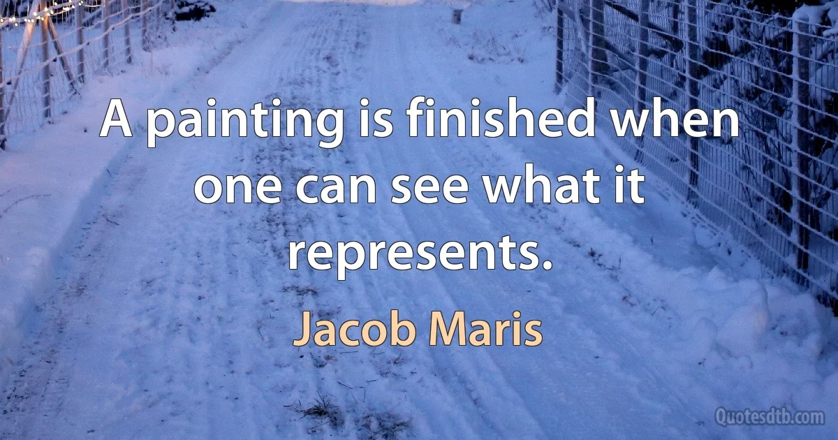 A painting is finished when one can see what it represents. (Jacob Maris)