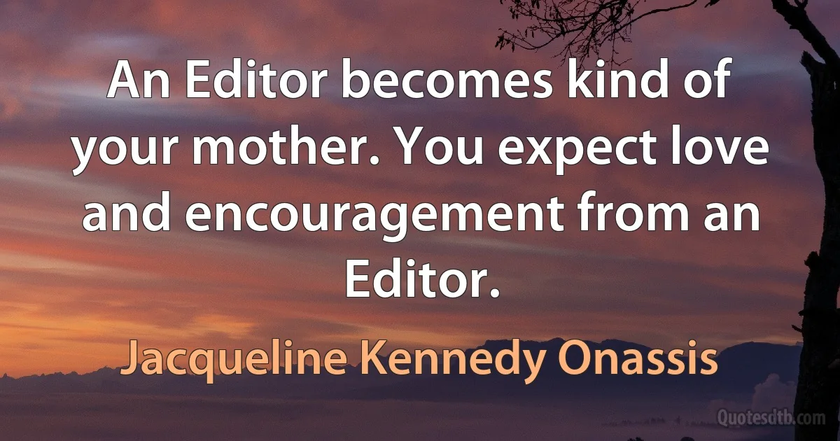 An Editor becomes kind of your mother. You expect love and encouragement from an Editor. (Jacqueline Kennedy Onassis)