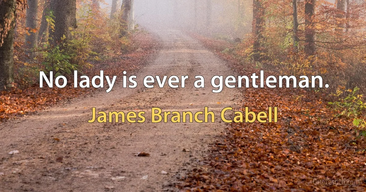 No lady is ever a gentleman. (James Branch Cabell)