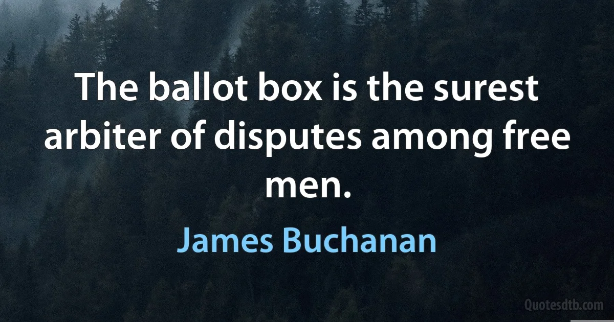 The ballot box is the surest arbiter of disputes among free men. (James Buchanan)