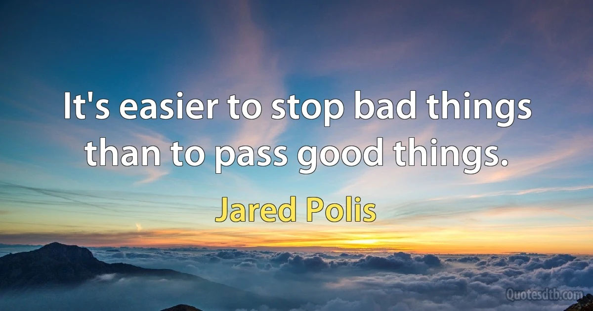 It's easier to stop bad things than to pass good things. (Jared Polis)