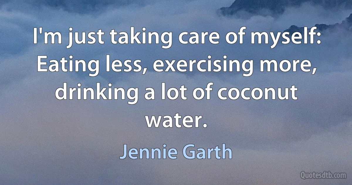 I'm just taking care of myself: Eating less, exercising more, drinking a lot of coconut water. (Jennie Garth)