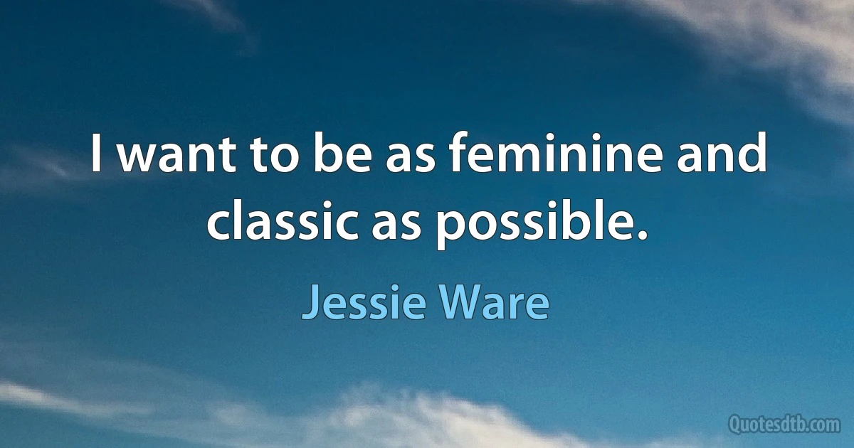 I want to be as feminine and classic as possible. (Jessie Ware)