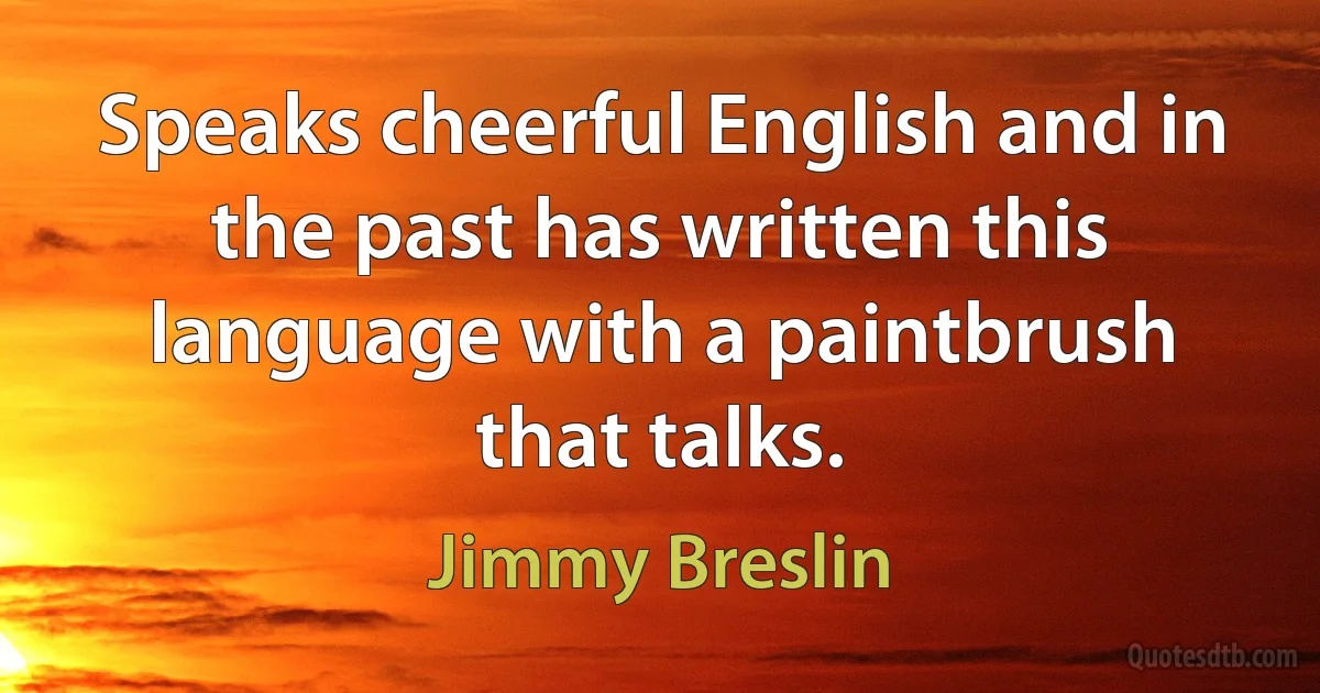 Speaks cheerful English and in the past has written this language with a paintbrush that talks. (Jimmy Breslin)