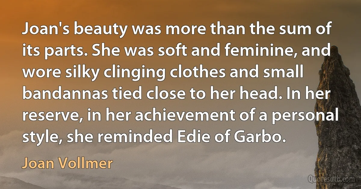 Joan's beauty was more than the sum of its parts. She was soft and feminine, and wore silky clinging clothes and small bandannas tied close to her head. In her reserve, in her achievement of a personal style, she reminded Edie of Garbo. (Joan Vollmer)