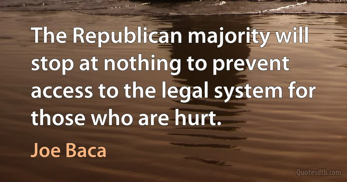 The Republican majority will stop at nothing to prevent access to the legal system for those who are hurt. (Joe Baca)