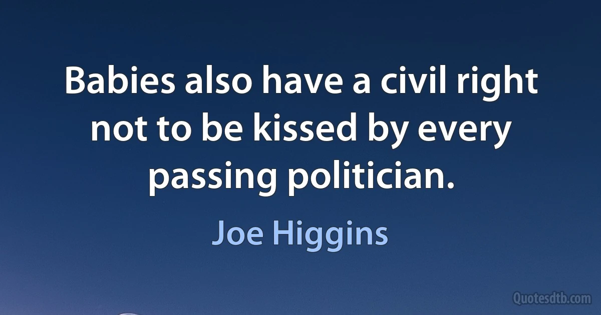 Babies also have a civil right not to be kissed by every passing politician. (Joe Higgins)