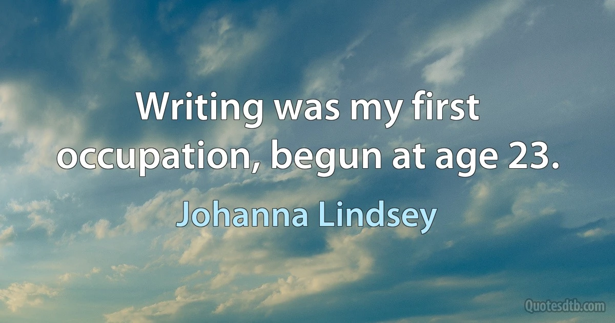 Writing was my first occupation, begun at age 23. (Johanna Lindsey)