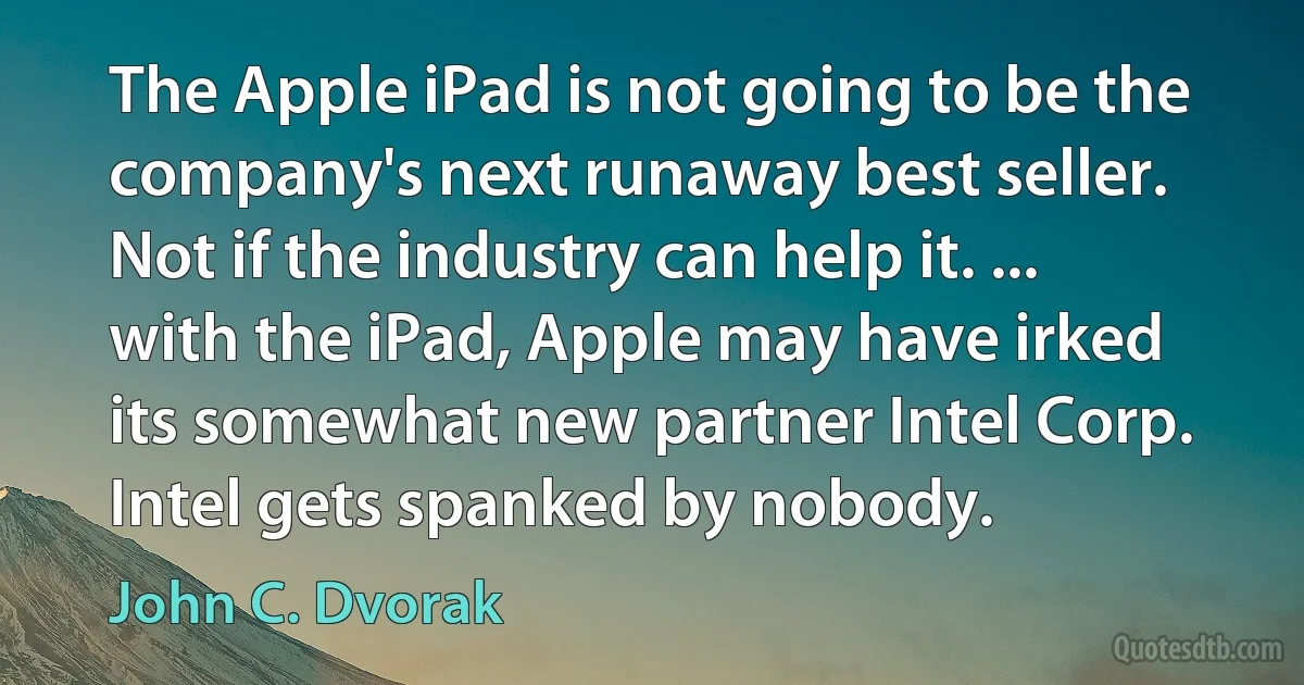 The Apple iPad is not going to be the company's next runaway best seller. Not if the industry can help it. ... with the iPad, Apple may have irked its somewhat new partner Intel Corp. Intel gets spanked by nobody. (John C. Dvorak)