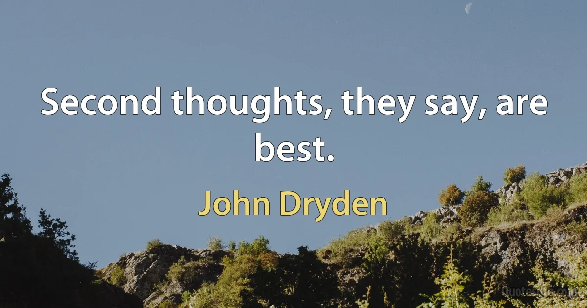 Second thoughts, they say, are best. (John Dryden)