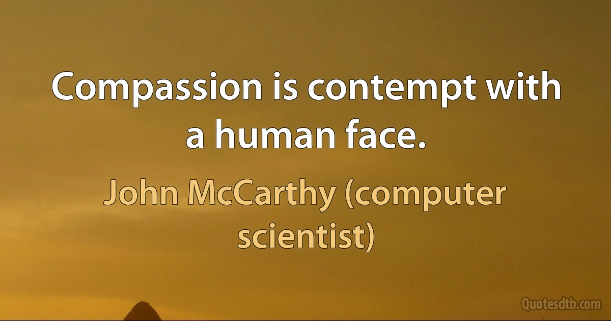 Compassion is contempt with a human face. (John McCarthy (computer scientist))